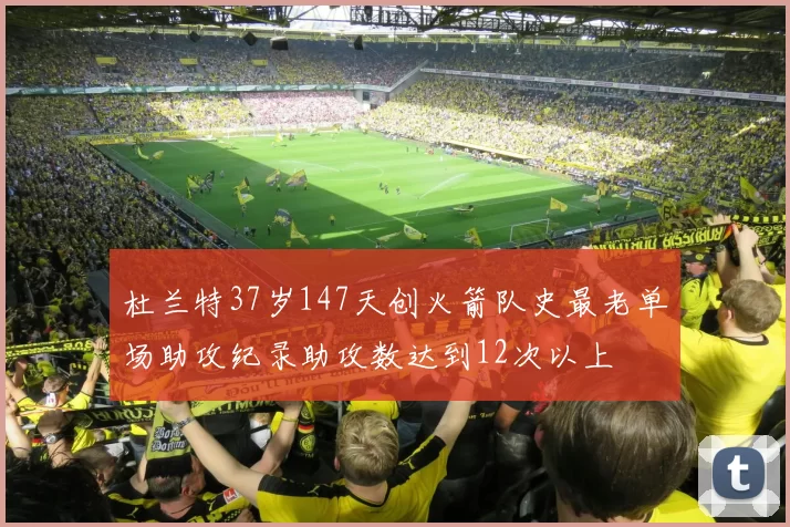 杜兰特37岁147天创火箭队史最老单场助攻纪录助攻数达到12次以上