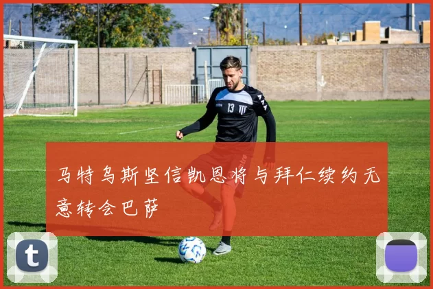 马特乌斯坚信凯恩将与拜仁续约无意转会巴萨