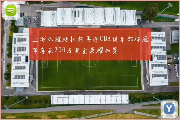 上海队摧枯拉朽再夺CBA俱乐部杯冠军喜获200万奖金荣耀加冕