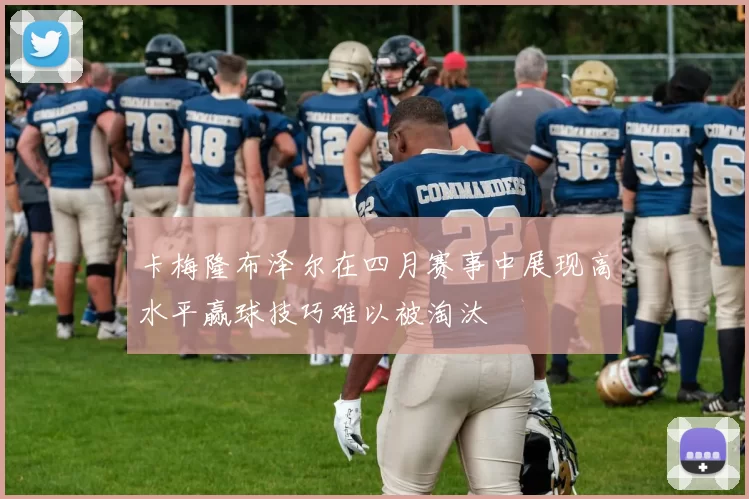 卡梅隆布泽尔在四月赛事中展现高水平赢球技巧难以被淘汰