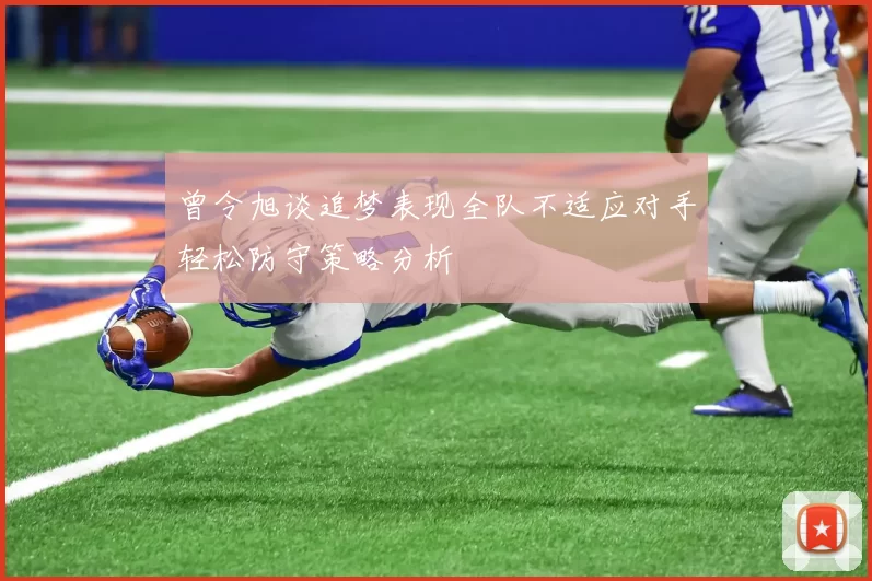 曾令旭谈追梦表现全队不适应对手轻松防守策略分析