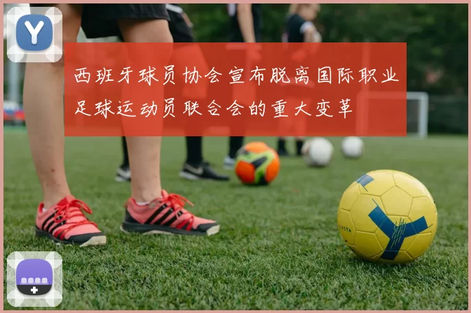 西班牙球员协会宣布脱离国际职业足球运动员联合会的重大变革