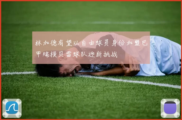 林加德有望以自由球员身份加盟巴甲瑞模贝雷球队迎新挑战