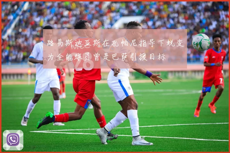 路易斯迪亚斯在孔帕尼指导下蜕变为全能球员曾是巴萨引援目标