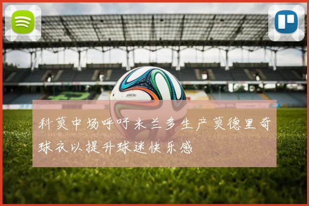 科莫中场呼吁米兰多生产莫德里奇球衣以提升球迷快乐感