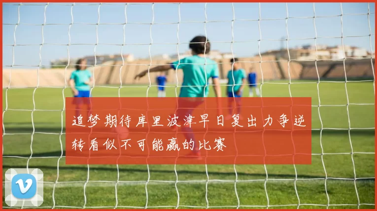 追梦期待库里波津早日复出力争逆转看似不可能赢的比赛