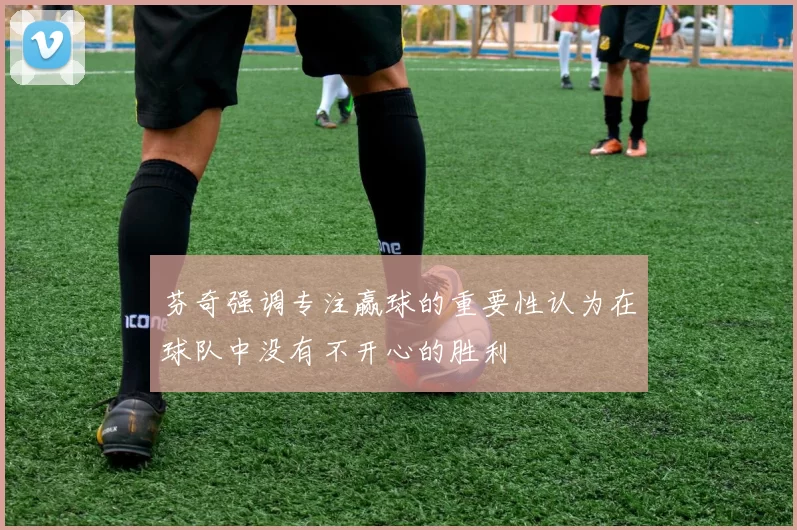 芬奇强调专注赢球的重要性认为在球队中没有不开心的胜利