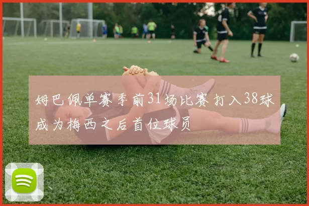 姆巴佩单赛季前31场比赛打入38球成为梅西之后首位球员