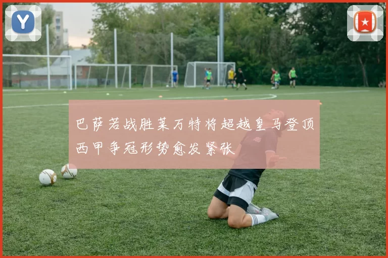 巴萨若战胜莱万特将超越皇马登顶西甲争冠形势愈发紧张